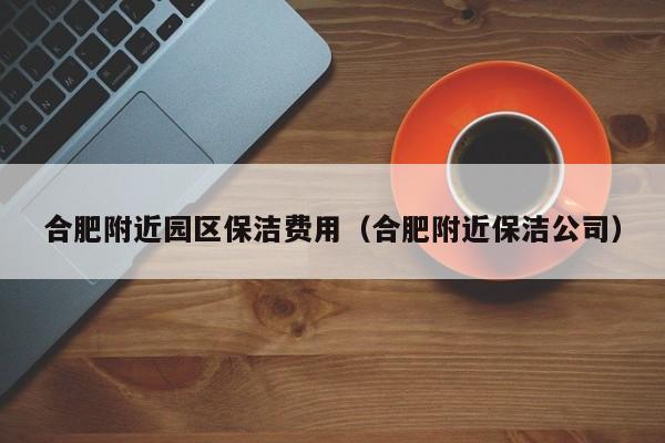 合肥附近园区保洁费用（合肥附近保洁公司）-第1张图片-河马产业园区网