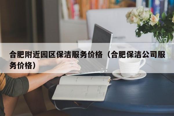 合肥附近园区保洁服务价格（合肥保洁公司服务价格）-第1张图片-河马产业园区网