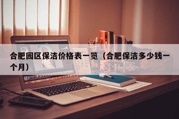 合肥园区保洁价格表一览（合肥保洁多少钱一个月）-第1张图片-河马产业园区网